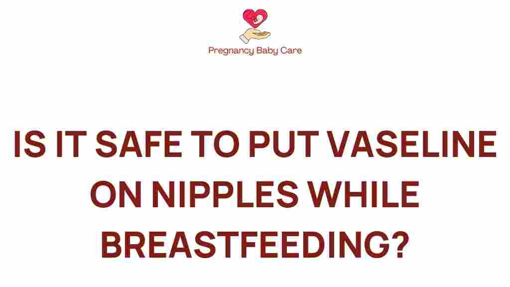 vaseline-breastfeeding-safety