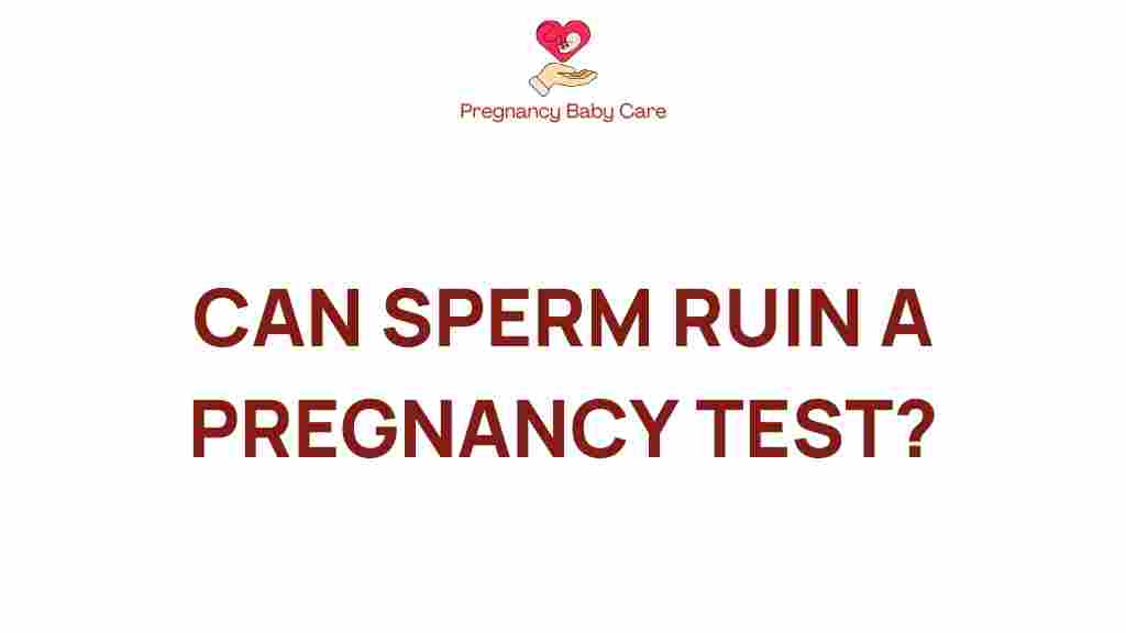 can-sperm-ruin-a-pregnancy-test